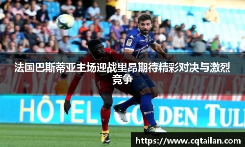 法国巴斯蒂亚主场迎战里昂期待精彩对决与激烈竞争